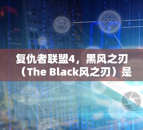 复仇者联盟4，黑风之刃（The Black风之刃）是一部非常经典且受欢迎的超级英雄电影，剧情紧凑，角色丰富。如果您计划观看这部电影，可以选择一个安全可靠的VPN来访问