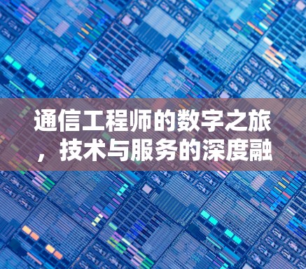 通信工程师的数字之旅，技术与服务的深度融合