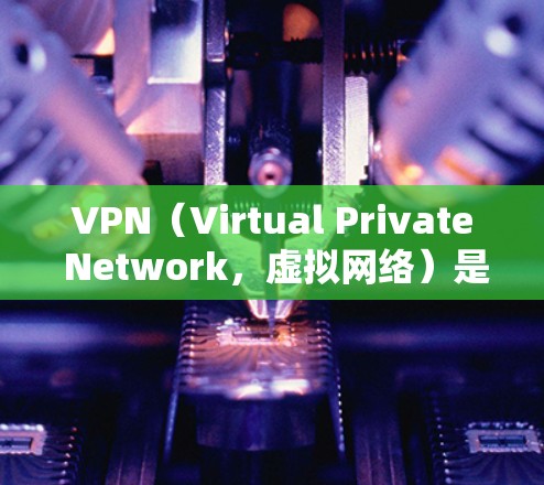VPN（Virtual Private Network，虚拟网络）是一种通过网络隔离技术，将内部网络与外部网络连接起来的技术。它通常用于保护用户的数据安全、隐私和隐私，同时提供访问外部网络的能力