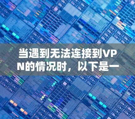当遇到无法连接到VPN的情况时，以下是一个详细的解决方案步骤