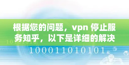 根据您的问题,vpn 停止服务知乎,以下是详细的解决方案 根据您的问题,vpn 停止服务知乎,以下是详细的解决方案