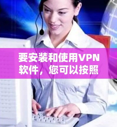 要安装和使用VPN软件,您可以按照以下步骤操作 要安装和使用VPN软件,您可以按照以下步骤操作
