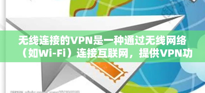 无线连接的VPN是一种通过无线网络(如Wi-Fi)连接互联网,提供VPN功能的网络服务。以下是一些其他常用的无线连接VPN选项 无线连接的VPN是一种通过无线网络(如Wi-Fi)连接互联网,提供VPN功能的网络服务。以下是一些其他常用的无线连接VPN选项