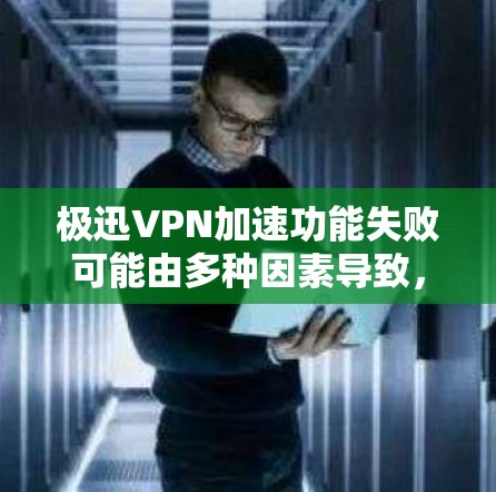 极迅VPN加速功能失败可能由多种因素导致,以下是一些常见原因及解决方法 极迅VPN加速功能失败可能由多种因素导致,以下是一些常见原因及解决方法