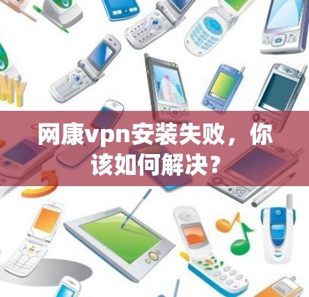 网康vpn安装失败,你该如何解决? 网康vpn安装失败,你该如何解决?