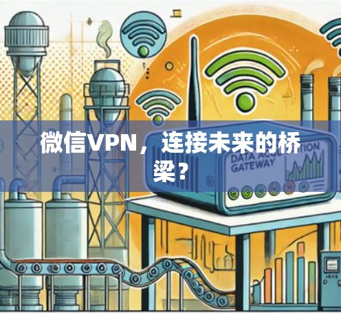 微信VPN,连接未来的桥梁? 微信VPN,连接未来的桥梁?