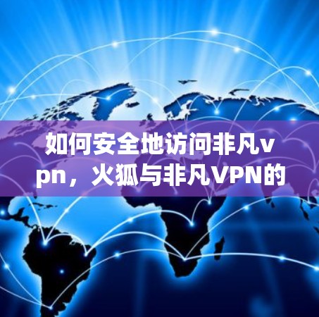 如何安全地访问非凡vpn,火狐与非凡VPN的通信技术 如何安全地访问非凡vpn,火狐与非凡VPN的通信技术