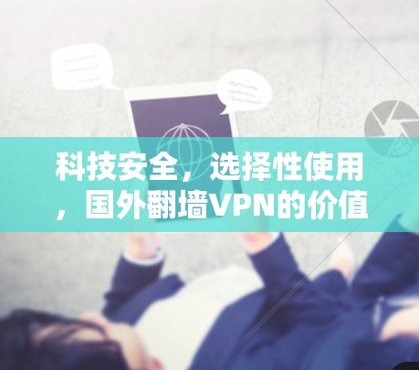 科技安全，选择性使用，国外翻墙VPN的价值与选择标准