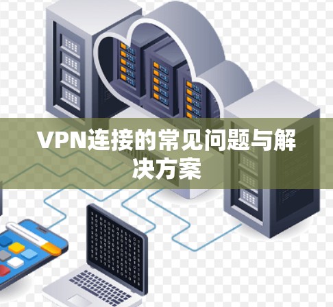 VPN连接的常见问题与解决方案 VPN连接的常见问题与解决方案
