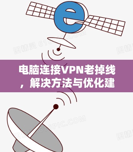 电脑连接VPN老掉线,解决方法与优化建议 电脑连接VPN老掉线,解决方法与优化建议
