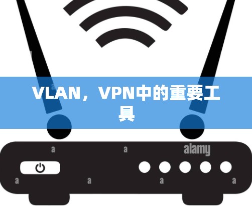 VLAN,VPN中的重要工具 VLAN,VPN中的重要工具