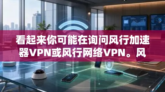看起来你可能在询问风行加速器VPN或风行网络VPN。风行网络(F chimian)是一家知名的网络安全公司,专注于提供各种网络设备和网络安全解决方案,包括VPN服务 看起来你可能在询问风行加速器VPN或风行网络VPN。风行网络(F chimian)是一家知名的网络安全公司,专注于提供各种网络设备和网络安全解决方案,包括VPN服务