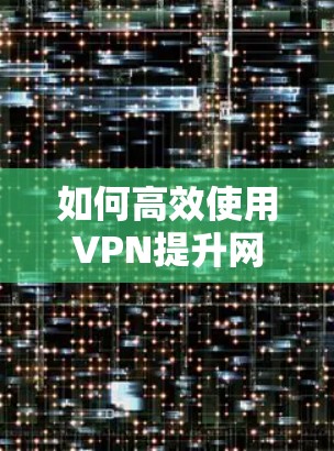 如何高效使用VPN提升网络速度