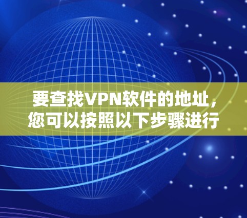 要查找VPN软件的地址,您可以按照以下步骤进行 要查找VPN软件的地址,您可以按照以下步骤进行