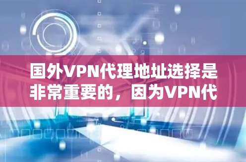国外VPN代理地址选择是非常重要的，因为VPN代理地址直接影响到您的网络连接和安全性。以下是一些常见的国外VPN代理平台和网站，您可以参考这些信息来选择适合自己的VPN代理