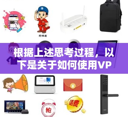 根据上述思考过程,以下是关于如何使用VPN的总结 根据上述思考过程,以下是关于如何使用VPN的总结