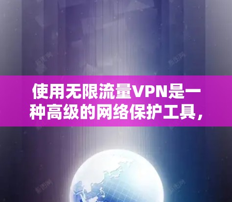 使用无限流量VPN是一种高级的网络保护工具,适合需要长时间在线观看视频、处理大型会议或需要高速连接的场景。以下是对如何选择和使用无限流量VPN的详细建议 使用无限流量VPN是一种高级的网络保护工具,适合需要长时间在线观看视频、处理大型会议或需要高速连接的场景。以下是对如何选择和使用无限流量VPN的详细建议
