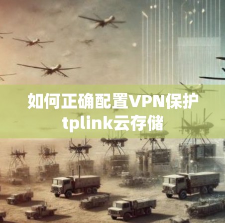 如何正确配置VPN保护tplink云存储 如何正确配置VPN保护tplink云存储