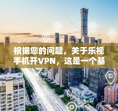 根据您的问题,关于乐视手机开VPN,这是一个基于技术和安全的网络服务。具体来说,乐视手机可能提供了一种基于技术的VPN服务,旨在保护您的数据和网络安全 根据您的问题,关于乐视手机开VPN,这是一个基于技术和安全的网络服务。具体来说,乐视手机可能提供了一种基于技术的VPN服务,旨在保护您的数据和网络安全