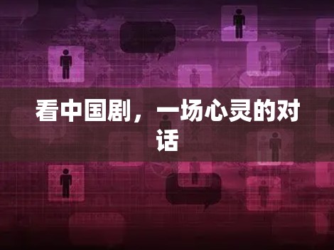 看中国剧,一场心灵的对话 看中国剧,一场心灵的对话