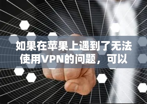 如果在苹果上遇到了无法使用VPN的问题，可以尝试以下步骤来解决