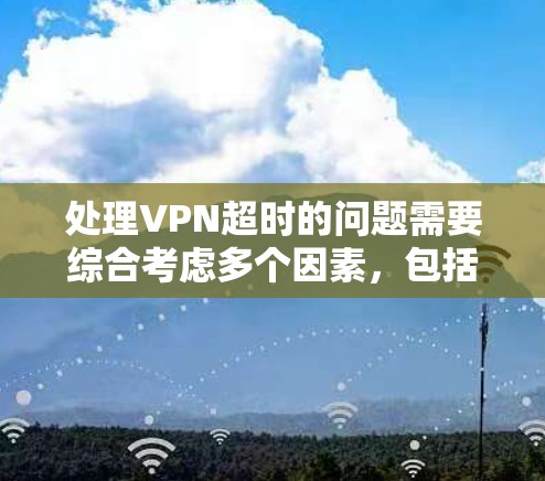 处理VPN超时的问题需要综合考虑多个因素,包括超时原因、服务提供商的响应能力以及用户的行为。以下是一些步骤性的建议,帮助你有效应对这种情况 处理VPN超时的问题需要综合考虑多个因素,包括超时原因、服务提供商的响应能力以及用户的行为。以下是一些步骤性的建议,帮助你有效应对这种情况