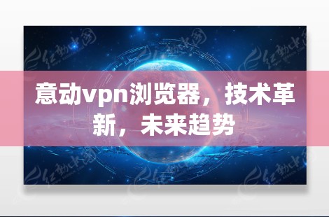 意动vpn浏览器，技术革新，未来趋势