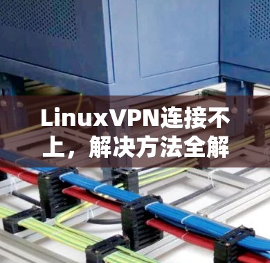 LinuxVPN连接不上,解决方法全解析 LinuxVPN连接不上,解决方法全解析