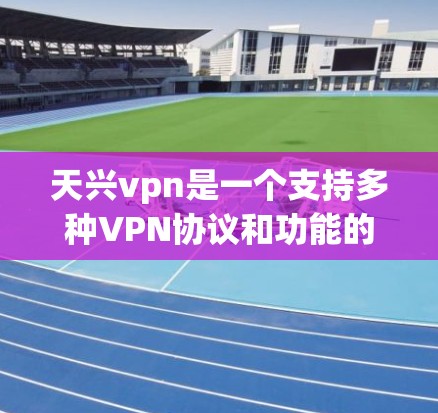 天兴vpn是一个支持多种VPN协议和功能的软件，通常分为免费流量包和付费版。永久流量通常意味着不需要付费，可以通过购买付费软件或申请特定的免费流量包。以下是一些步骤和信息