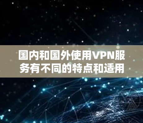 国内和国外使用VPN服务有不同的特点和适用场景,具体操作时需要注意以下几点 国内和国外使用VPN服务有不同的特点和适用场景,具体操作时需要注意以下几点