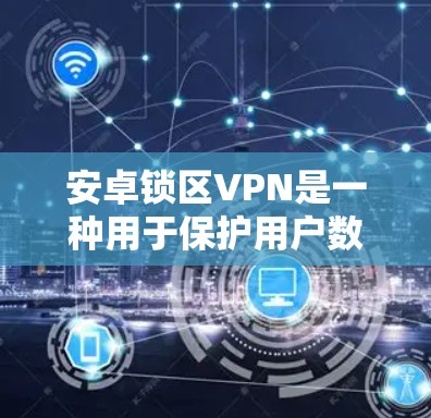 安卓锁区VPN是一种用于保护用户数据的VPN服务,主要针对安卓设备。它通过加密技术确保数据传输的安全性,并提供多种加密方式,如SSL/TLS、HTTPS、S/MVP等,以增强数据传输的安全性 安卓锁区VPN是一种用于保护用户数据的VPN服务,主要针对安卓设备。它通过加密技术确保数据传输的安全性,并提供多种加密方式,如SSL/TLS、HTTPS、S/MVP等,以增强数据传输的安全性