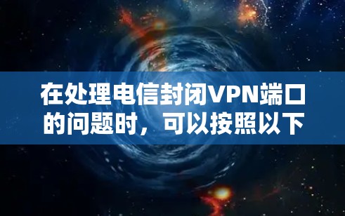 在处理电信封闭VPN端口的问题时,可以按照以下步骤进行 在处理电信封闭VPN端口的问题时,可以按照以下步骤进行