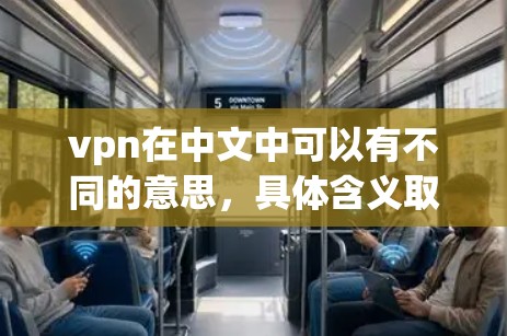 vpn在中文中可以有不同的意思，具体含义取决于上下文。以下是几种常见的解释及其对连接互联网的影响