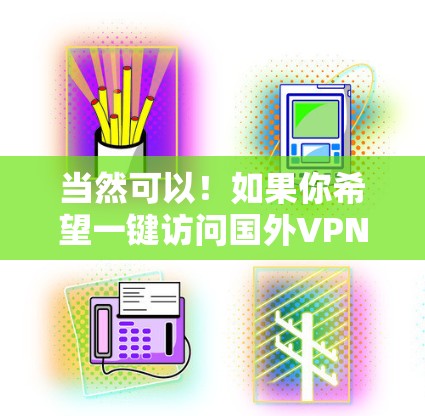 当然可以!如果你希望一键访问国外VPN服务,可以使用以下方法 当然可以!如果你希望一键访问国外VPN服务,可以使用以下方法