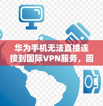 华为手机无法直接连接到国际VPN服务,因为华为的5G网络主要覆盖中国且使用中国的网络协议。然而,华为手机可以尝试连接国际VPN,以下是一些方法和步骤 华为手机无法直接连接到国际VPN服务,因为华为的5G网络主要覆盖中国且使用中国的网络协议。然而,华为手机可以尝试连接国际VPN,以下是一些方法和步骤