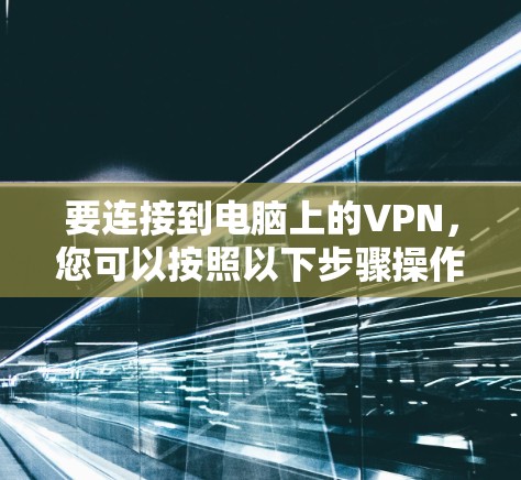 要连接到电脑上的VPN,您可以按照以下步骤操作 要连接到电脑上的VPN,您可以按照以下步骤操作