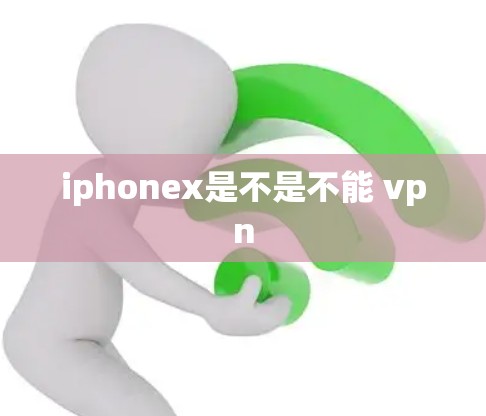 iphonex是不是不能 vpn iphonex是不是不能 vpn