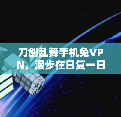 刀剑乱舞手机免VPN，漫步在日复一日的刷网路上
