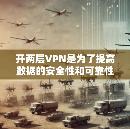 开两层VPN是为了提高数据的安全性和可靠性,特别是在需要访问敏感内容时,通过多层VPN可以确保数据不被未经授权的访问者窃取 开两层VPN是为了提高数据的安全性和可靠性,特别是在需要访问敏感内容时,通过多层VPN可以确保数据不被未经授权的访问者窃取