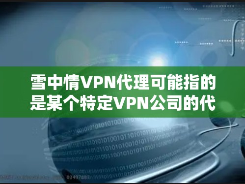 雪中情VPN代理可能指的是某个特定VPN公司的代理服务。如果你是在寻找VPN服务,可以考虑以下几点 雪中情VPN代理可能指的是某个特定VPN公司的代理服务。如果你是在寻找VPN服务,可以考虑以下几点