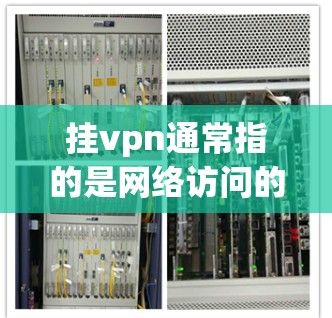 挂vpn通常指的是网络访问的限制或过滤，主要用于保护用户免受网络攻击或恶意软件的影响。如果您使用的是挂vpn软件，通常可以按照以下步骤进行操作
