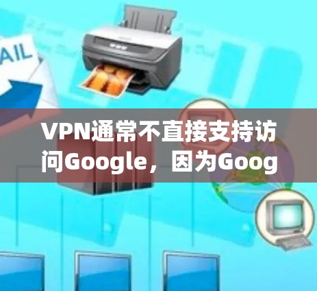 VPN通常不直接支持访问Google，因为Google的服务器和访问权限主要在美国。然而，如果你的VPN连接了Google，那么可能需要采取一些步骤来阻止访问。以下是一些可能的解决方法