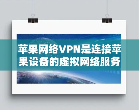 苹果网络VPN是连接苹果设备的虚拟网络服务,提供多种功能,包括娱乐、视频会议、在线购物等。以下是使用苹果网络VPN的步骤指南 苹果网络VPN是连接苹果设备的虚拟网络服务,提供多种功能,包括娱乐、视频会议、在线购物等。以下是使用苹果网络VPN的步骤指南