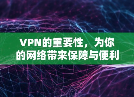 VPN的重要性,为你的网络带来保障与便利 VPN的重要性,为你的网络带来保障与便利