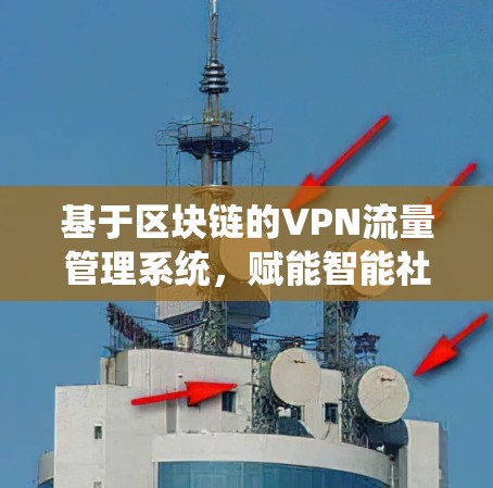 基于区块链的VPN流量管理系统，赋能智能社会的高效通信平台