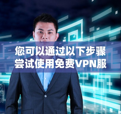 您可以通过以下步骤尝试使用免费VPN服务