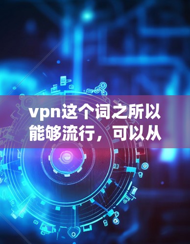 vpn这个词之所以能够流行，可以从以下几个方面进行分析
