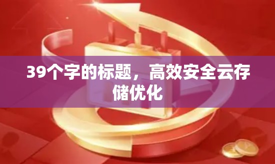 39个字的标题,高效安全云存储优化 39个字的标题,高效安全云存储优化
