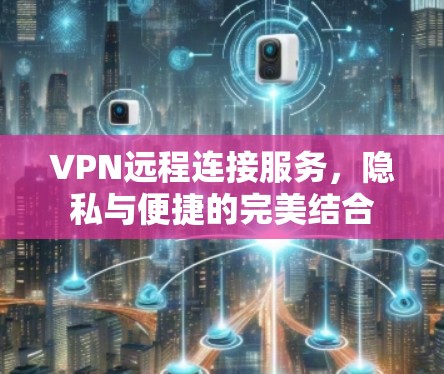 VPN远程连接服务,隐私与便捷的完美结合 VPN远程连接服务,隐私与便捷的完美结合