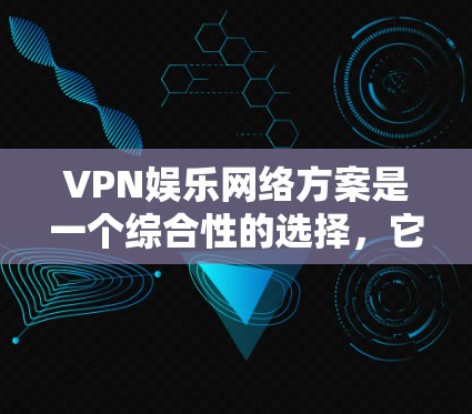 VPN娱乐网络方案是一个综合性的选择,它不仅需要确保网络的安全性,还需要满足用户对娱乐体验的需求。以下是一些VPN娱乐网络方案的常见考虑因素和建议 VPN娱乐网络方案是一个综合性的选择,它不仅需要确保网络的安全性,还需要满足用户对娱乐体验的需求。以下是一些VPN娱乐网络方案的常见考虑因素和建议